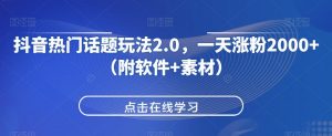 抖音热门话题玩法2.0,一天涨粉2000+(附软件+素材)-第一资源库