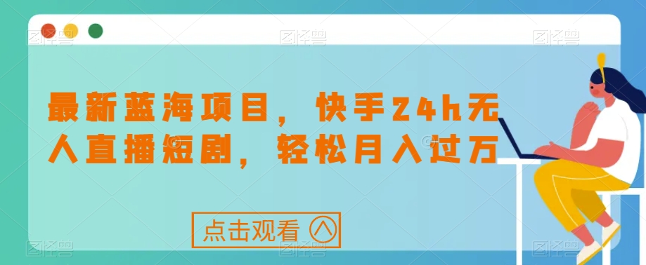 最新蓝海项目,快手24h无人直播短剧,轻松月入过万【揭秘】-第一资源库