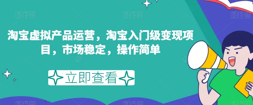 淘宝虚拟产品运营,淘宝入门级变现项目,市场稳定,操作简单-第一资源库