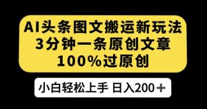 AI头条图文搬运新玩法，3分钟一条原创文章，100%过原创轻松日入200+【揭秘】-第一资源库