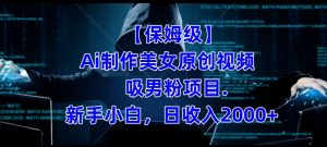 【保姆级】制作Ai美女原创视频+吸男粉项目,小白日收入2000+-第一资源库