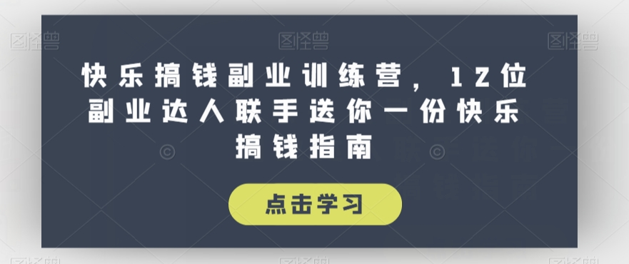 快乐搞钱副业训练营，12位副业达人联手送你一份快乐搞钱指南-第一资源库