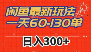 闲鱼最新玩法,一天60-130单,市场需求大,日入300+-第一资源库