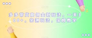 多多带货高佣金新玩法,一天300+,亲测玩法,保姆教学-第一资源库
