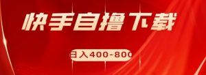 快手自撸下载项目，每天花一个小时，日入400-800【揭秘】-第一资源库