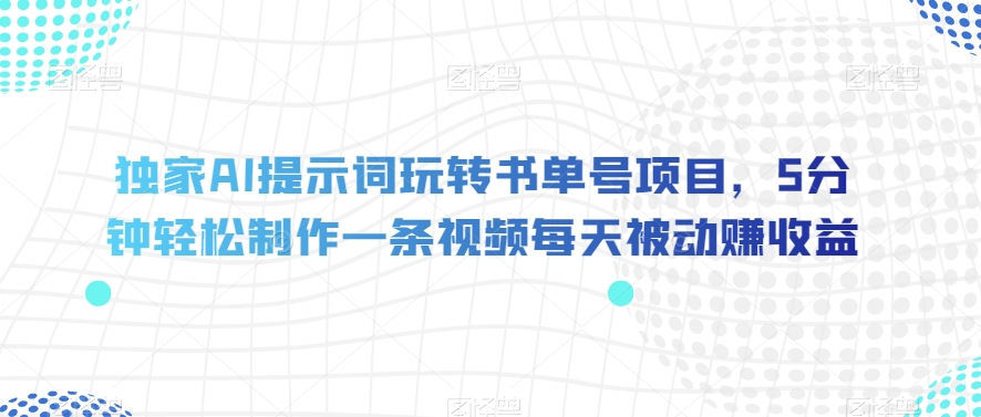 独家AI提示词玩转书单号项目,5分钟轻松制作一条视频每天被动赚收益【揭秘】-第一资源库