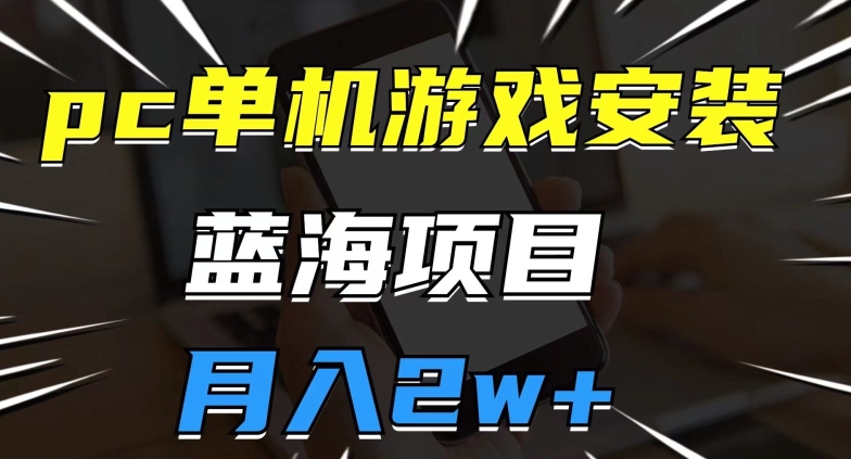 pc单机游戏安装包,蓝海项目,操作简单,小白可直接上手,月入2w【揭秘】-第一资源库