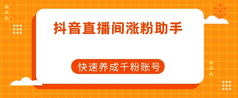 抖音直播间涨粉助手,快速养成千粉账号-第一资源库