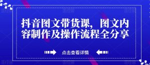 抖音图文带货课，图文内容制作及操作流程全分享-第一资源库