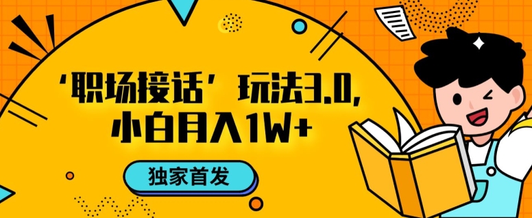 职场接话3.0玩法,小白易上手,暴力变现月入1w【揭秘】-第一资源库
