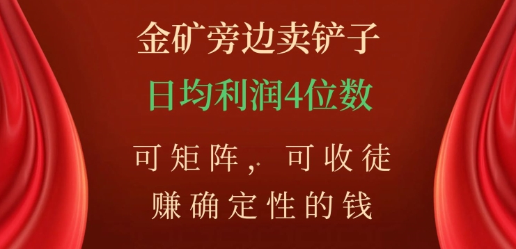 金矿旁边卖铲子,赚确定性的钱,可矩阵,可收徒,日均利润4位数【揭秘】-第一资源库