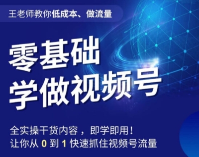 王老师教你低成本、做流量,零基础学做视频号,0-1快速抓住视频号流量-第一资源库