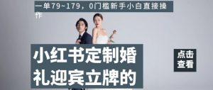 小红书定制婚礼迎宾立牌的项目，一单79~179，0门槛新手小白直接操作【揭秘】-第一资源库