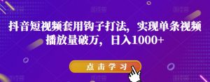 抖音短视频套用钩子打法,实现单条视频播放量破万,日入1000+【揭秘】-第一资源库