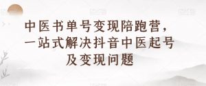 中医书单号变现陪跑营,一站式解决抖音中医起号及变现问题-第一资源库