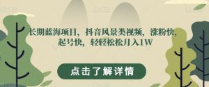 长期蓝海项目，抖音风景类视频，涨粉快，起号快，轻轻松松月入1W【揭秘】-第一资源库