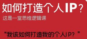 如何打造个人IP?这是一堂思维逻辑课“我该如何打造我的个人IP?-第一资源库