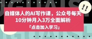 自媒体人的AI写作课，公众号每天10分钟月入3万全面解析-第一资源库