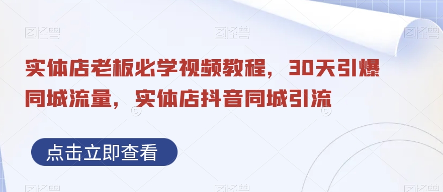 实体店老板必学视频教程,30天引爆同城流量,实体店抖音同城引流-第一资源库