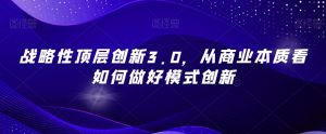 战略性顶层创新3.0,从商业本质看如何做好模式创新-第一资源库