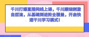千川打爆直播间线上课,千川顺烧刺激自然流,从基础到进阶全覆盖,开启快速干川学习模式!-第一资源库
