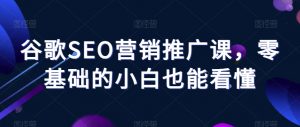 谷歌SEO营销推广课,零基础的小白也能看懂-第一资源库