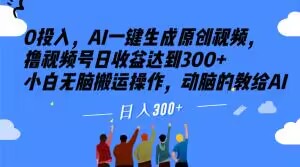 0投入,AI一键生成原创视频,撸视频号日收益达到300+小白无脑搬运操作,动脑的教给AI【揭秘】-第一资源库