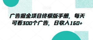 广告掘金项目终极版手册，每天可看300个广告，日收入160+【揭秘】-第一资源库