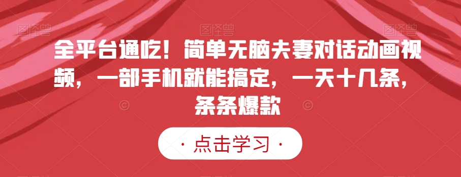 全平台通吃!简单无脑夫妻对话动画视频,一部手机就能搞定,一天十几条,条条爆款【揭秘】-第一资源库
