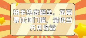 快手热度掘金，不需要任何门槛，最快当天见收益【揭秘】-第一资源库