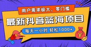 最新抖音带货蓝海项目,用户需求极大!每天一小时轻松1000+,零门槛零投入【揭秘】-第一资源库