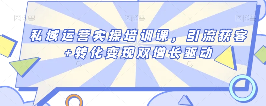 私域运营实操培训课,引流获客+转化变现双增长驱动-第一资源库