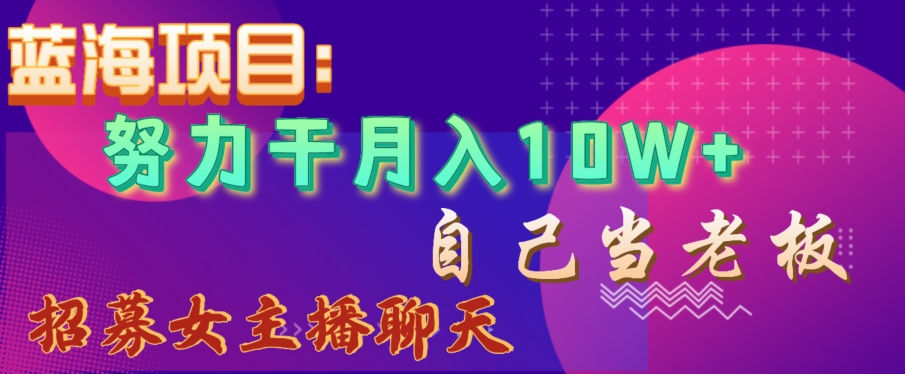 蓝海项目,努力干月入10W+,自己当老板,女主播招聘【揭秘】-第一资源库