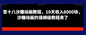 苦十八沙雕动画教程,10天收入6000块,沙雕动画的保姆级教程来了-第一资源库