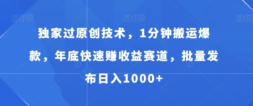 独家过原创技术,1分钟搬运爆款,年底快速赚收益赛道,批量发布日入1000+【揭秘】-第一资源库
