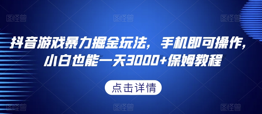 抖音游戏暴力掘金玩法,手机即可操作,小白也能一天3000+保姆教程【揭秘】-第一资源库