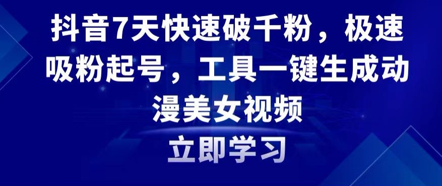 抖音7天快速破千粉,极速吸粉起号,工具一键生成动漫美女视频【揭秘】-第一资源库