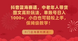 抖音蓝海赛道,中老年人带货图文高阶玩法,单账号日入1000+,小白也可轻松上手,保姆级教学【揭秘】-第一资源库