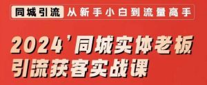 2024同城实体老板引流获客实战课，同城短视频·同城直播·实体店投放·问题答疑-第一资源库