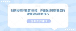 如何拍带货视频100招，详细剖析带货最多的视频总结策划技巧-第一资源库