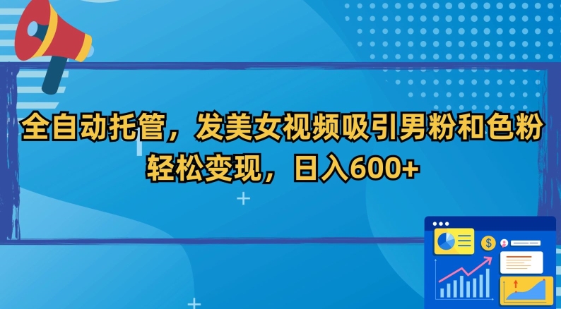 全自动托管,发美女视频吸引男粉和色粉,轻松变现,日入600+【揭秘】-第一资源库