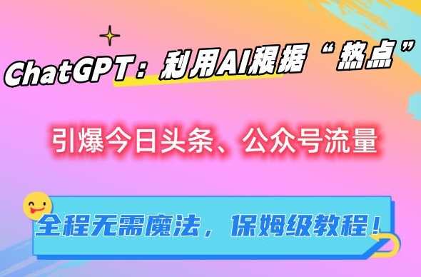 ChatGPT:利用AI根据“热点”引爆今日头条、公众号流量,无需魔法,保姆级教程【揭秘】-第一资源库