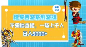造梦西游系列游戏不露脸直播，回忆杀一场直播上千人，日入3000+【揭秘】-第一资源库