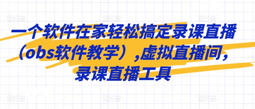 一个软件在家轻松搞定录课直播(obs软件教学),虚拟直播间,录课直播工具-第一资源库