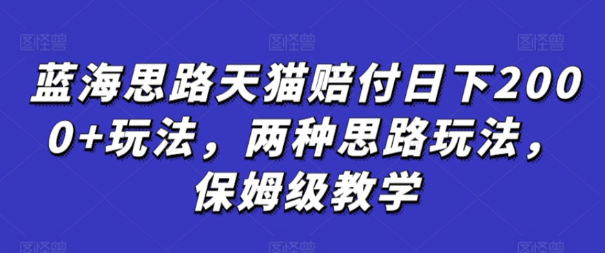 蓝海思路天猫赔付日下2000+玩法,两种思路玩法,保姆级教学【仅揭秘】-第一资源库
