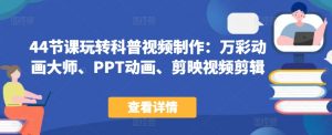 44节课玩转科普视频制作：万彩动画大师、PPT动画、剪映视频剪辑，一课搞定科普视频制作-第一资源库