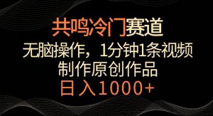 共鸣冷门赛道，无脑操作，一分钟一条视频，日入1000+【揭秘】-第一资源库