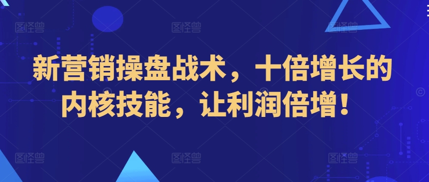 新营销操盘战术,十倍增长的内核技能,让利润倍增!-第一资源库