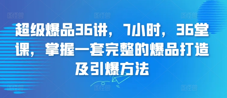 超级爆品36讲,7小时,36堂课,掌握一套完整的爆品打造及引爆方法-第一资源库