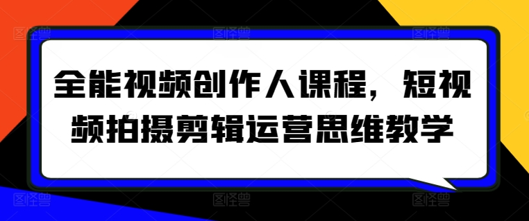 全能视频创作人课程,短视频拍摄剪辑运营思维教学-第一资源库